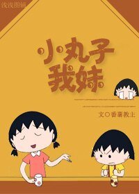 (樱桃小丸子同人)小丸子我妹