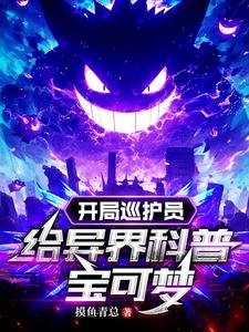 (骗可梦同人)开局巡护员,给异界科普骗可梦